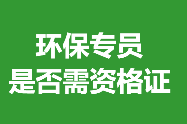 怎么报名考四级环保专员证 环保专员是否需资格证